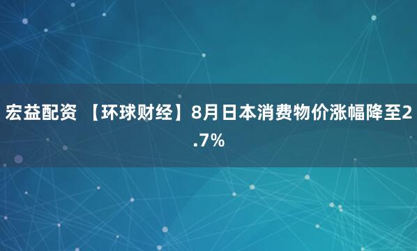 宏益配资 【环球财经】8月日本消费物价涨幅降至2.7%
