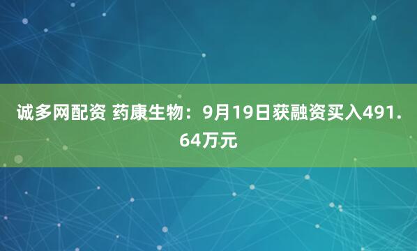 诚多网配资 药康生物：9月19日获融资买入491.64万元