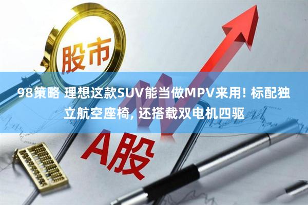 98策略 理想这款SUV能当做MPV来用! 标配独立航空座椅, 还搭载双电机四驱