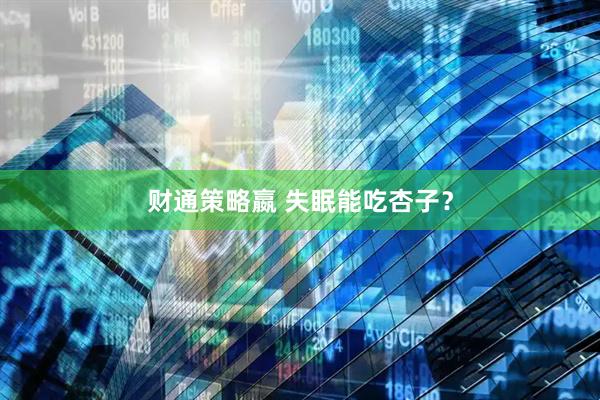 财通策略嬴 失眠能吃杏子？