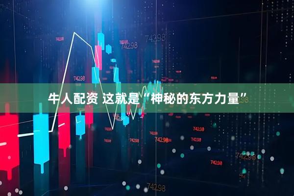 牛人配资 这就是“神秘的东方力量”