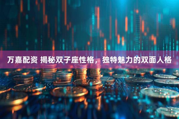 万嘉配资 揭秘双子座性格，独特魅力的双面人格